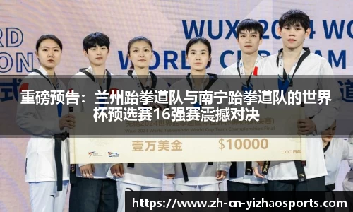 重磅预告:兰州跆拳道队与南宁跆拳道队的世界杯预选赛16强赛震撼对决